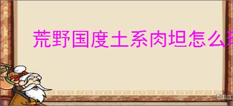 荒野国度土系肉坦怎么玩,荒野国度土系肉坦队搭配攻略