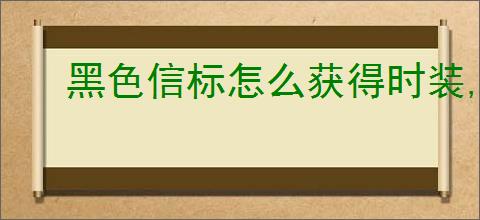 黑色信标怎么获得时装,黑色信标时装获取途径