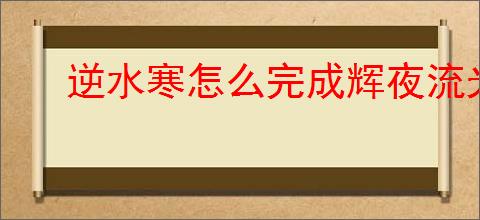 逆水寒怎么完成辉夜流光奇遇,逆水寒辉夜流光任务攻略