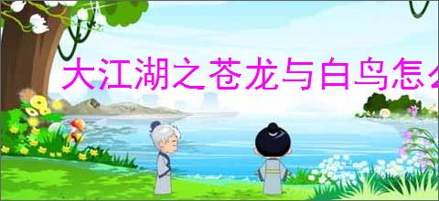 大江湖之苍龙与白鸟怎么打混元道长,大江湖之苍龙与白鸟混元道长打法攻略