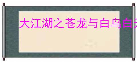 大江湖之苍龙与白鸟白无常怎么入队,大江湖之苍龙与白鸟白无常入队攻略