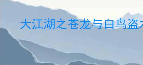 大江湖之苍龙与白鸟盗术三件套是什么,盗术三件套介绍说明