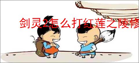 剑灵2怎么打红莲之陵修罗副本,剑灵2红莲之陵修罗副本打法攻略