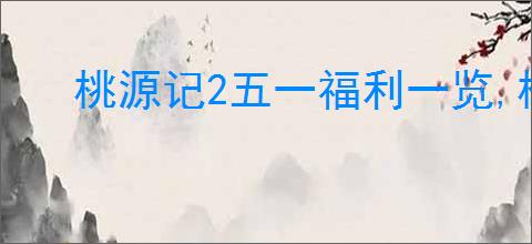 桃源记2五一福利一览,桃源记2最新兑换码分享
