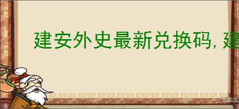 建安外史最新兑换码,建安外史兑换码使用位置