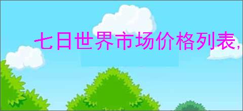 七日世界市场价格列表,七日世界常见物品市场价一览