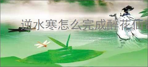 逆水寒怎么完成醉花仙奇遇,逆水寒醉花仙任务指南