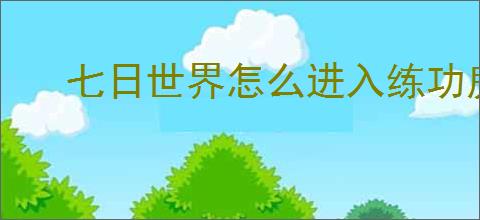 七日世界怎么进入练功房,七日世界练功房在哪里