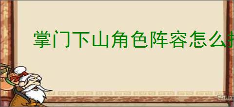 掌门下山角色阵容怎么搭配,掌门下山角色配对技巧攻略