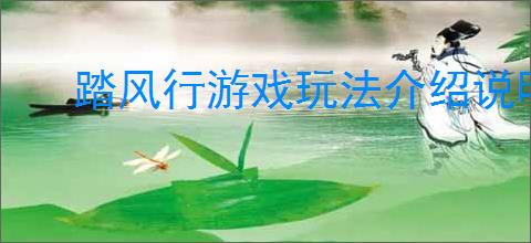 踏风行游戏玩法介绍说明,踏风行新手入门玩法指南