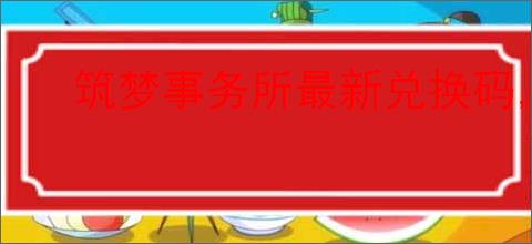 筑梦事务所最新兑换码,筑梦事务所福利兑换码是什么