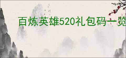 百炼英雄520礼包码一览,百炼英雄最新福利兑换码分享