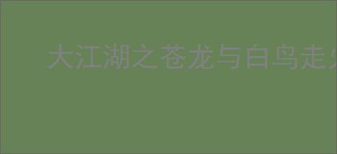大江湖之苍龙与白鸟走火入魔有什么用,大江湖之苍龙与白鸟走火入魔效果介绍