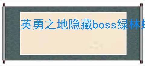 英勇之地隐藏boss绿林蜂王在哪里打,英勇之地绿林蜂王怎么刷
