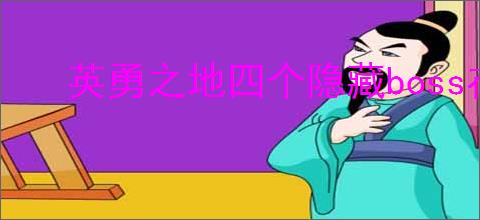 英勇之地四个隐藏boss在哪里,英勇之地隐藏boss怎么刷