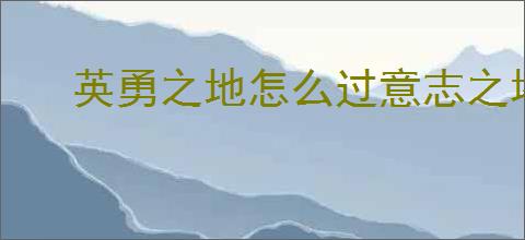 英勇之地怎么过意志之塔55层,英勇之地意志之塔55层攻略