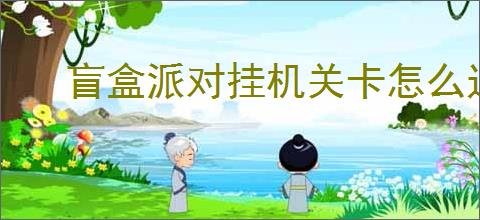 盲盒派对挂机关卡怎么过,盲盒派对挂机关卡攻略