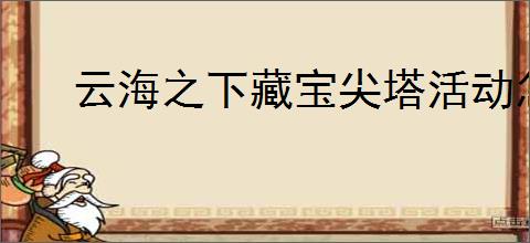 云海之下藏宝尖塔活动怎么玩,云海之下藏宝尖塔爬塔攻略