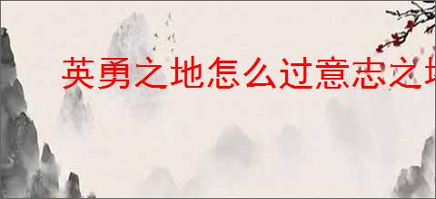 英勇之地怎么过意志之塔43层,英勇之地意志之塔43层攻略