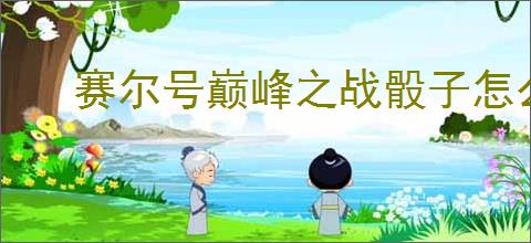 赛尔号巅峰之战骰子怎么保底S,赛尔号巅峰之战骰子保底S教程