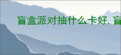 盲盒派对抽什么卡好,盲盒派对抽卡选择推荐