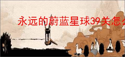 永远的蔚蓝星球39关怎么过,永远的蔚蓝星球39关阵容推荐