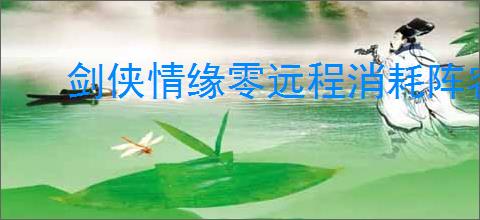 剑侠情缘零远程消耗阵容怎么玩,剑侠情缘零远程消耗玩法攻略