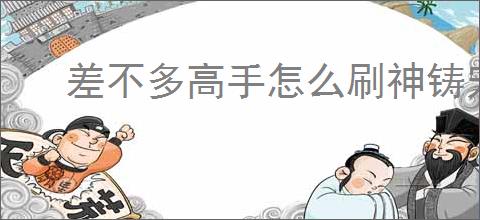 差不多高手怎么刷神铸宠物,差不多高手必抽神铸宠物教程