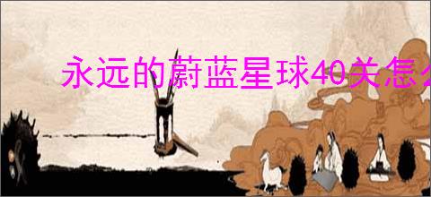 永远的蔚蓝星球40关怎么过,永远的蔚蓝星球40关阵容推荐