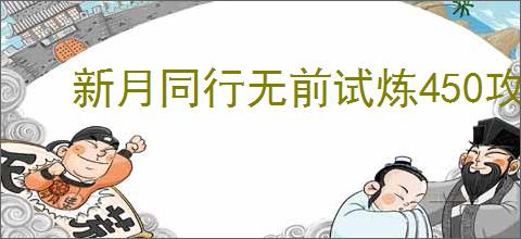 新月同行无前试炼450攻略,新月同行怎么过无前试炼450