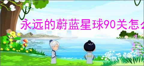 永远的蔚蓝星球90关怎么过,永远的蔚蓝星球90关阵容推荐