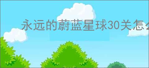 永远的蔚蓝星球30关怎么三星,永远的蔚蓝星球30关三星阵容推荐