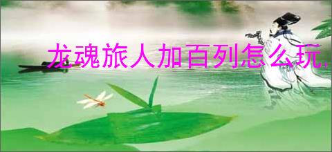 龙魂旅人加百列怎么玩,龙魂旅人加百列阵容搭配