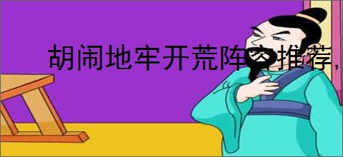 胡闹地牢开荒阵容推荐,胡闹地牢新手玩法阵容搭配