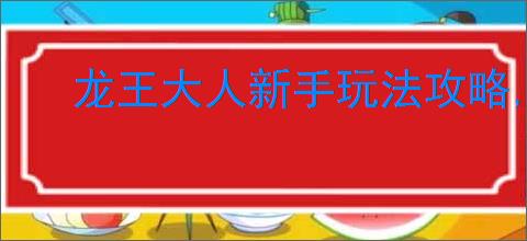 龙王大人新手玩法攻略,龙王大人核心玩法机制说明