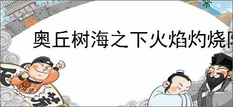 奥丘树海之下火焰灼烧队怎么玩,奥丘树海之下火焰灼烧队搭配攻略
