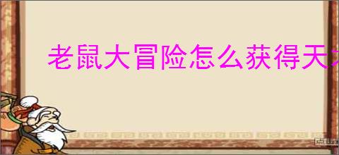 老鼠大冒险怎么获得天才少年,老鼠大冒险天才少年获取攻略