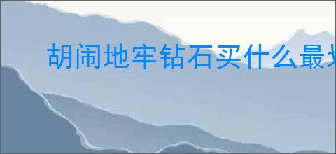 胡闹地牢钻石买什么最划算,胡闹地牢钻石使用方法