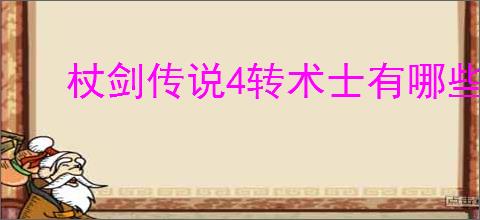 杖剑传说4转术士有哪些技能,杖剑传说4转术士技能一览