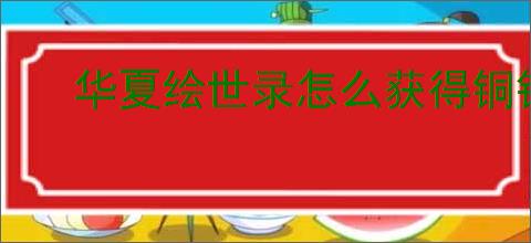 华夏绘世录怎么获得铜钱,华夏绘世录铜钱获取途径