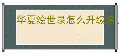 华夏绘世录怎么升级名士天赋,华夏绘世录天洐卷怎么获得