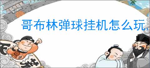 哥布林弹球挂机怎么玩,哥布林弹球挂机攻略