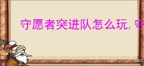守愿者突进队怎么玩,守愿者突进队阵容推荐