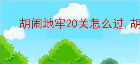 胡闹地牢20关怎么过,胡闹地牢20冥河深渊阵容推荐