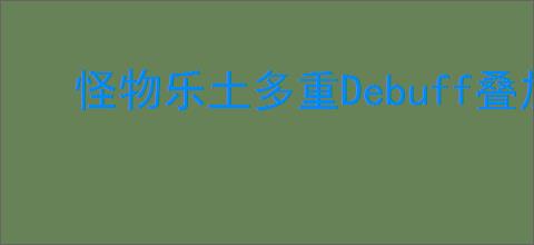 怪物乐土多重Debuff叠加有什么效果,怪物乐土多重Debuff叠加强化效果