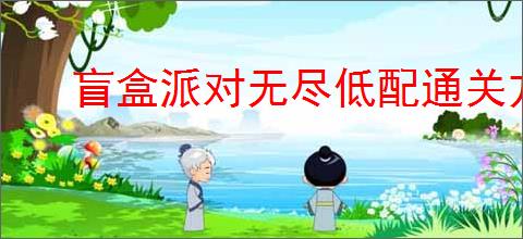 盲盒派对无尽低配通关方法,盲盒派对低配怎么过无尽