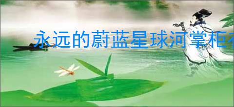 永远的蔚蓝星球河掌柜有哪些技能,永远的蔚蓝星球河掌柜图腾推荐