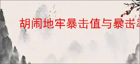 胡闹地牢暴击值与暴击率怎么转化,胡闹地牢暴击值与暴击率转化公式