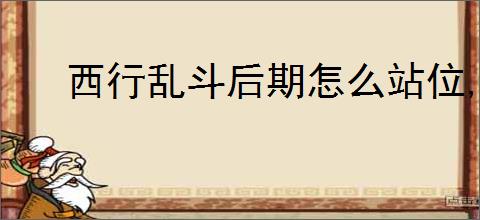 西行乱斗后期怎么站位,西行乱斗角色站位思路
