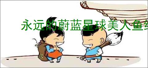 永远的蔚蓝星球美人鱼组什么阵容,永远的蔚蓝星球美人鱼玩法搭配